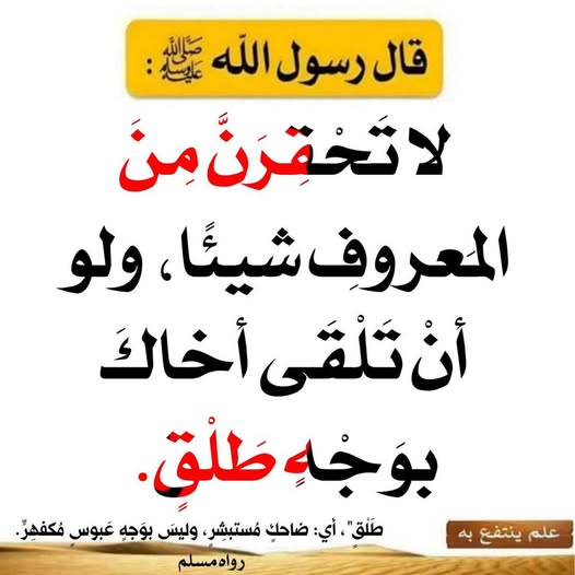 May be an image of text that says 'قال رسول الله ﷺ: تَحقِرَنّ من المعروف ،شيئًا ولو أنْ تُلْقى أخاكَ بوَجهِ طَلق طَلقٌ أي: ضاحكٍ فُستبشر وليس بوجه عَبوس فكفهِنّ. رواد مسلم رواه_مسلم علم ينتفع به'
